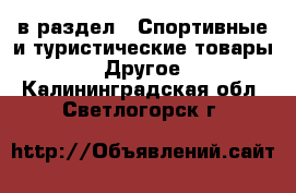  в раздел : Спортивные и туристические товары » Другое . Калининградская обл.,Светлогорск г.